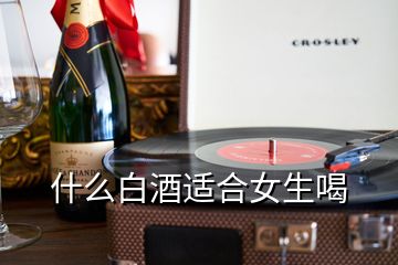 什么白酒適合女生喝