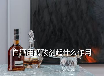 白酒用調(diào)酸劑起什么作用