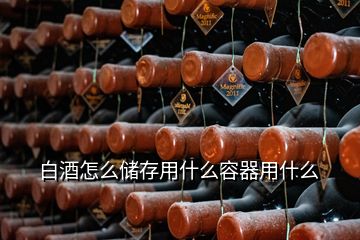 白酒怎么儲存用什么容器用什么