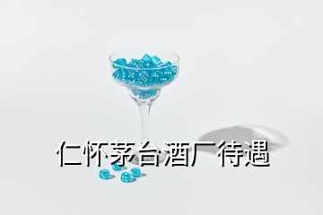 仁懷茅臺酒廠待遇