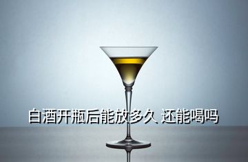 白酒開(kāi)瓶后能放多久 還能喝嗎