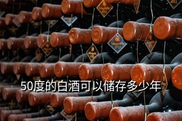 50度的白酒可以儲存多少年