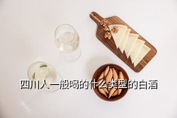 四川人一般喝的什么類(lèi)型的白酒