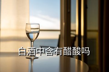 白酒中含有醋酸嗎