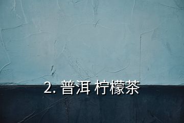 2. 普洱 檸檬茶