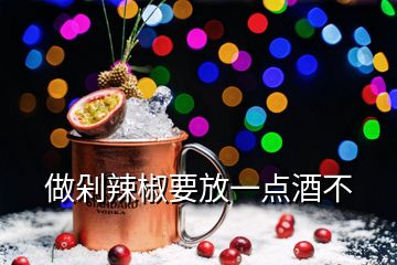 做剁辣椒要放一點(diǎn)酒不