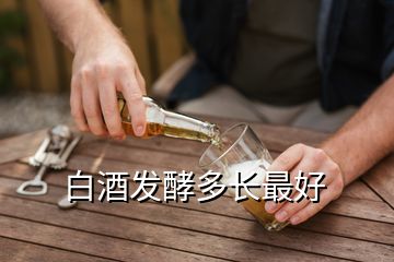 白酒發(fā)酵多長(zhǎng)最好