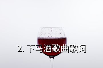 2. 下馬酒歌曲歌詞