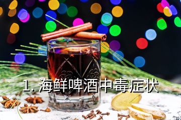 1. 海鮮啤酒中毒癥狀