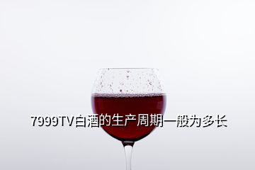 7999TV白酒的生產周期一般為多長