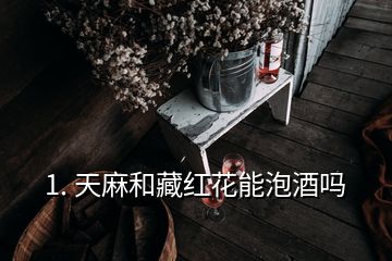 1. 天麻和藏紅花能泡酒嗎