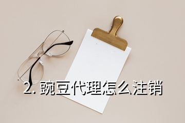 2. 豌豆代理怎么注銷