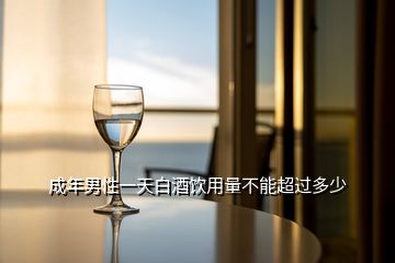 成年男性一天白酒飲用量不能超過多少