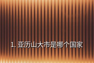 1. 亞歷山大市是哪個(gè)國(guó)家