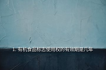 1. 有機食品標志使用權的有效期是幾年