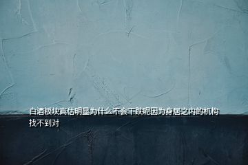 白酒板塊高估明顯為什么不會(huì)下跌呢因?yàn)樯砭又畠?nèi)的機(jī)構(gòu)找不到對(duì)