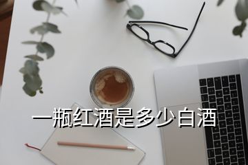 一瓶紅酒是多少白酒