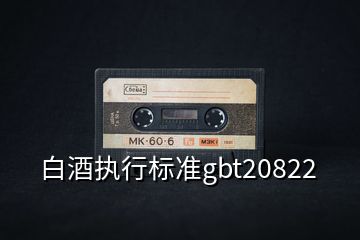 白酒執(zhí)行標準gbt20822