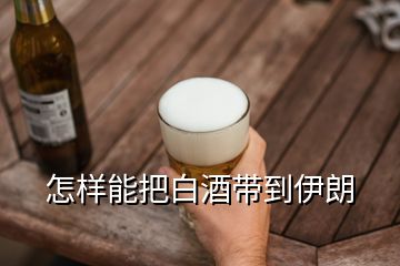 怎樣能把白酒帶到伊朗