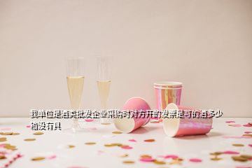 我單位是酒類(lèi)批發(fā)企業(yè)采購(gòu)時(shí)對(duì)方開(kāi)的發(fā)票是寫(xiě)的酒多少箱沒(méi)有具