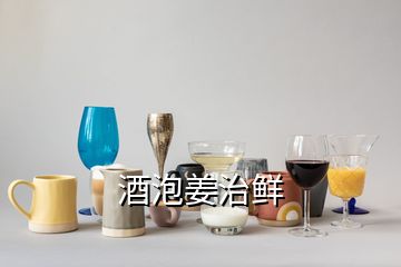 酒泡姜治鮮