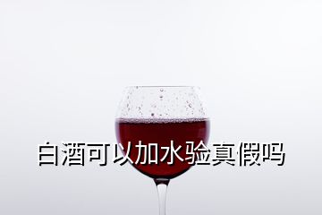 白酒可以加水驗真假嗎