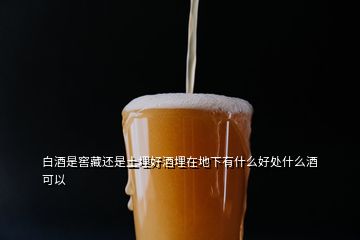 白酒是窖藏還是土埋好酒埋在地下有什么好處什么酒可以