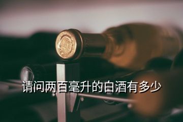 請(qǐng)問(wèn)兩百毫升的白酒有多少