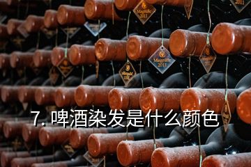 7. 啤酒染發(fā)是什么顏色