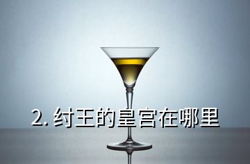 2. 紂王的皇宮在哪里