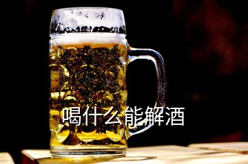 喝什么能解酒