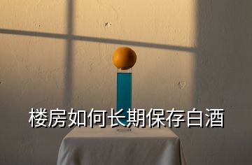 樓房如何長期保存白酒