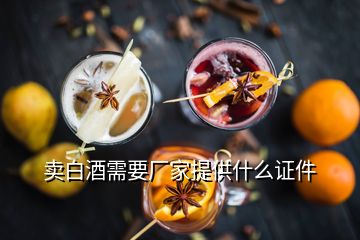 賣白酒需要廠家提供什么證件