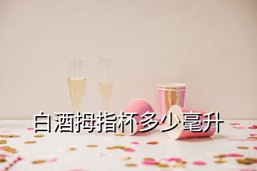 白酒拇指杯多少毫升