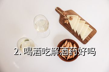 2. 喝酒吃解酒藥好嗎