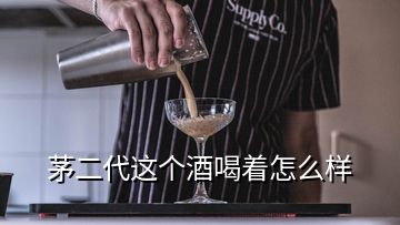 茅二代這個酒喝著怎么樣