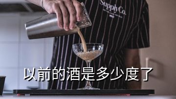 以前的酒是多少度了