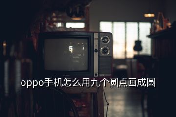 oppo手機怎么用九個圓點畫成圓