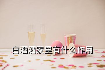 白酒灑家里有什么作用