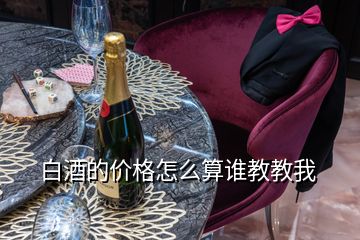 白酒的價(jià)格怎么算誰教教我