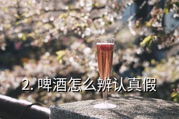 2. 啤酒怎么辨認真假