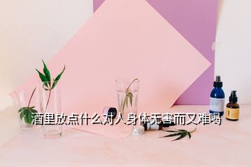 酒里放點(diǎn)什么對(duì)人身體無(wú)害而又難喝