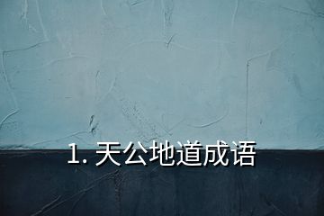 1. 天公地道成語