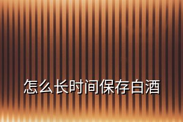 怎么長時(shí)間保存白酒