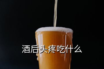 酒后頭疼吃什么