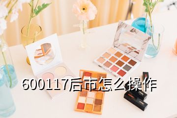 600117后市怎么操作