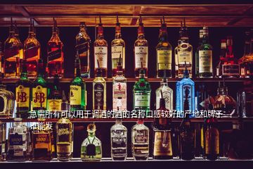 急需所有可以用于調(diào)酒的酒的名稱(chēng)口感較好的產(chǎn)地和牌子誰(shuí)能發(fā)