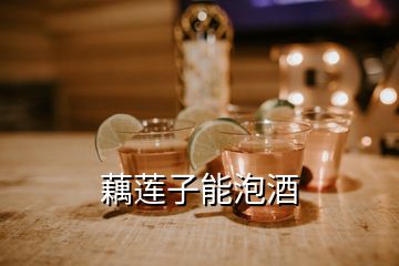 藕蓮子能泡酒