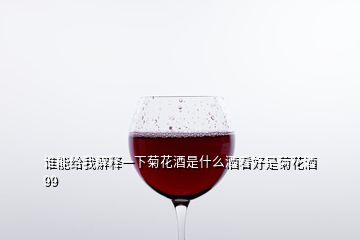 誰能給我解釋一下菊花酒是什么酒看好是菊花酒99