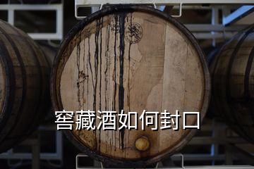 窖藏酒如何封口